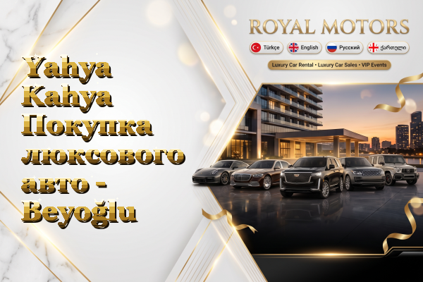 Yahya Kahya Покупка люксового авто - Beyoğlu
