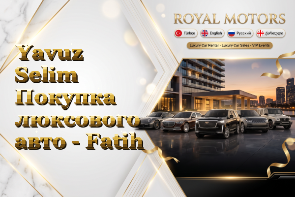 Yavuz Selim Покупка люксового авто - Fatih