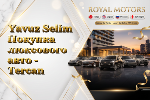 Yavuz Selim Покупка люксового авто - Tercan