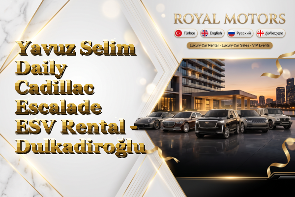 Yavuz Selim Daily Cadillac Escalade ESV Rental - Dulkadiroğlu