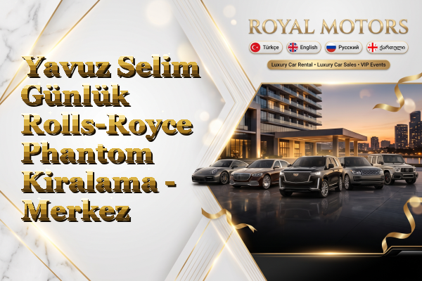 Yavuz Selim Günlük Rolls-Royce Phantom Kiralama - Merkez