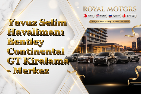 Yavuz Selim Havalimanı Bentley Continental GT Kiralama - Merkez