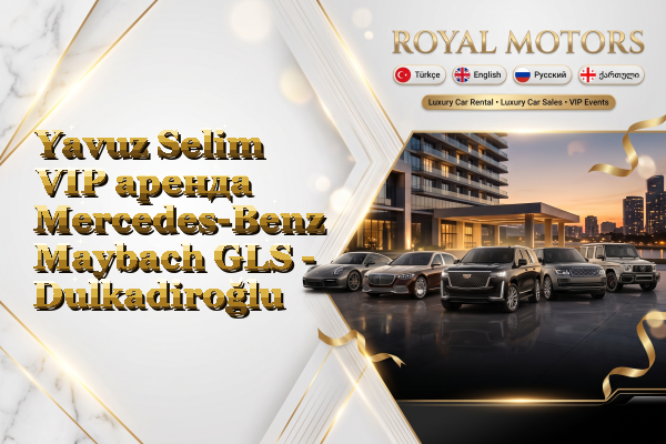 Yavuz Selim VIP аренда Mercedes-Benz Maybach GLS - Dulkadiroğlu
