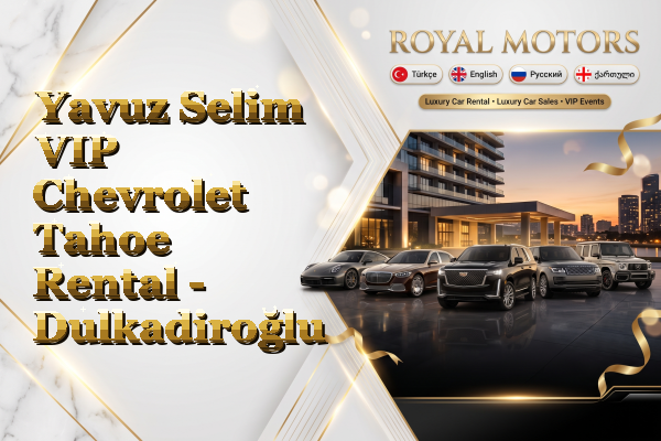 Yavuz Selim VIP Chevrolet Tahoe Rental - Dulkadiroğlu