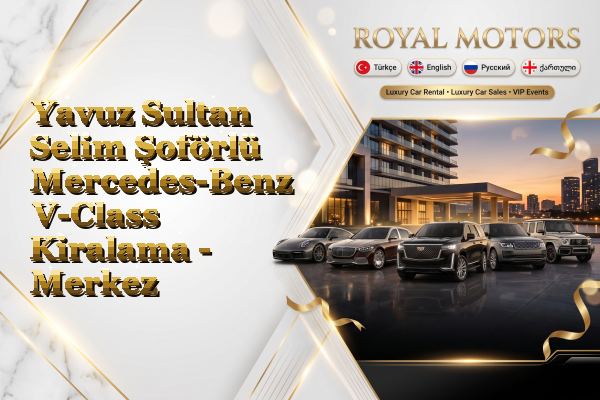 Yavuz Sultan Selim Şoförlü Mercedes-Benz V-Class Kiralama - Merkez