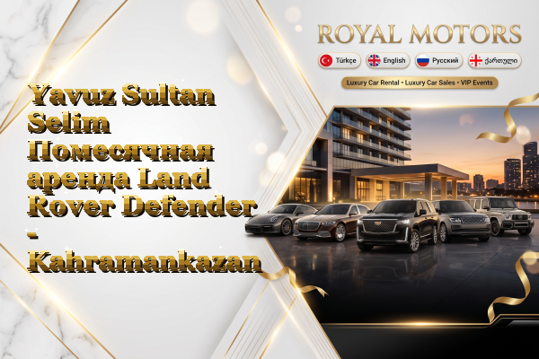 Yavuz Sultan Selim Помесячная аренда Land Rover Defender - Kahramankazan