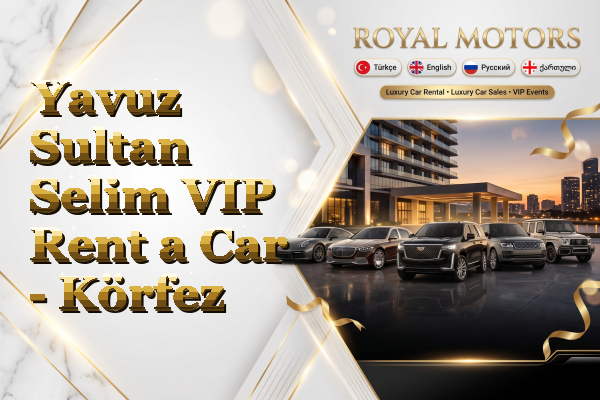 Yavuz Sultan Selim VIP Rent a Car - Körfez