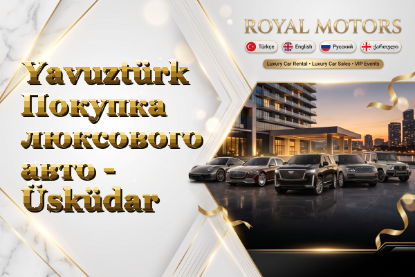 Yavuztürk Покупка люксового авто - Üsküdar