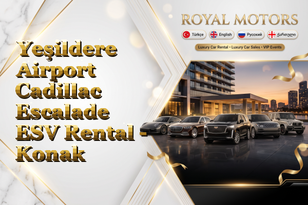 Yeşildere Airport Cadillac Escalade ESV Rental - Konak