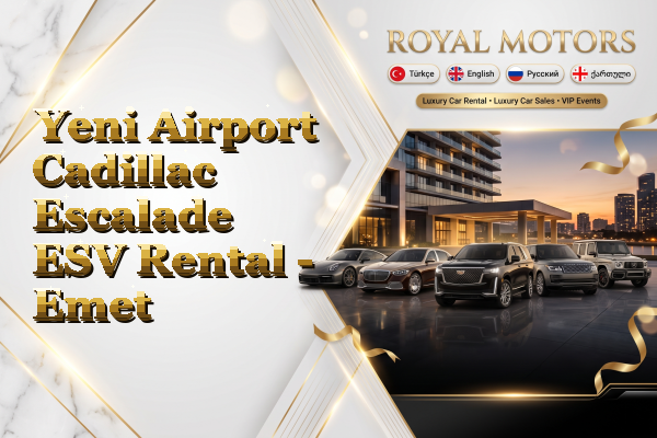 Yeni Airport Cadillac Escalade ESV Rental - Emet