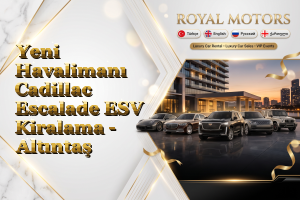 Yeni Havalimanı Cadillac Escalade ESV Kiralama - Altıntaş