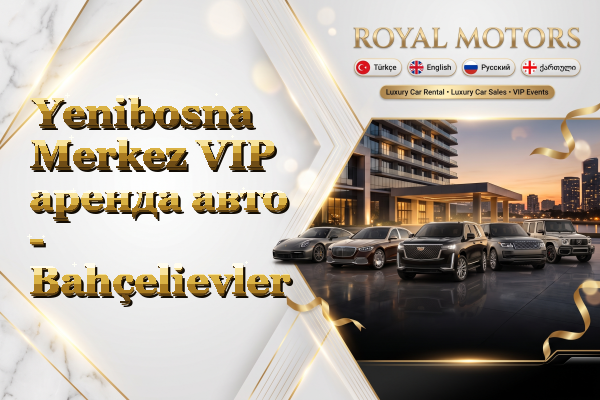 Yenibosna Merkez VIP аренда авто - Bahçelievler