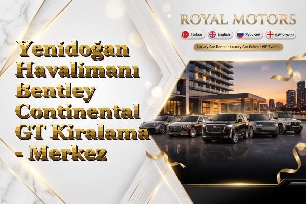 Yenidoğan Havalimanı Bentley Continental GT Kiralama - Merkez