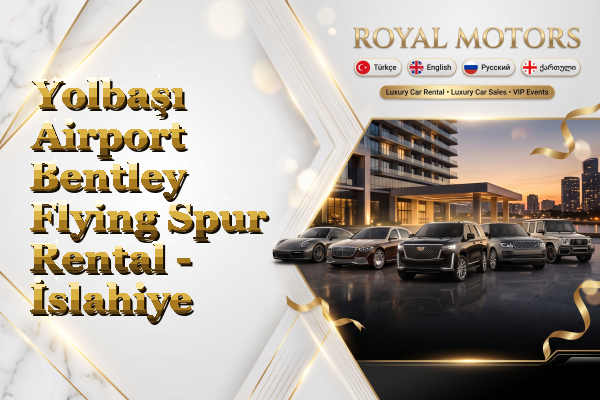 Yolbaşı Airport Bentley Flying Spur Rental - İslahiye