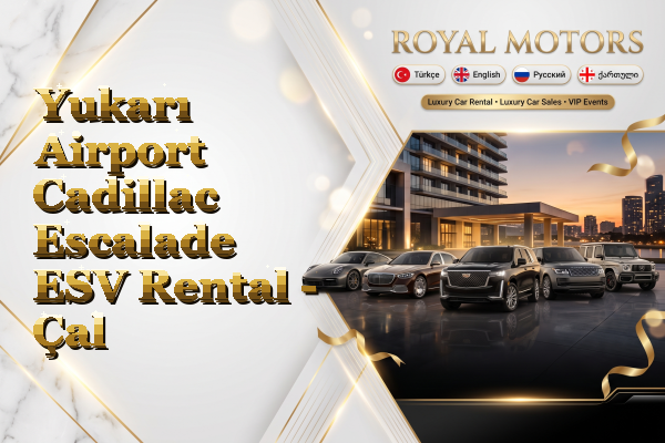 Yukarı Airport Cadillac Escalade ESV Rental - Çal