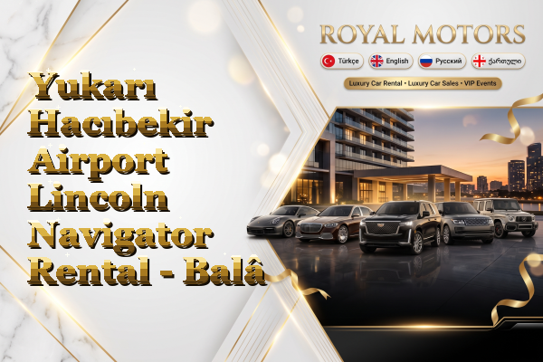 Yukarı Hacıbekir Airport Lincoln Navigator Rental - Balâ