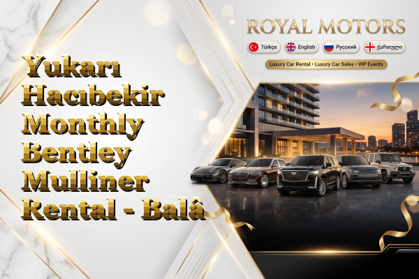 Yukarı Hacıbekir Monthly Bentley Mulliner Rental - Balâ
