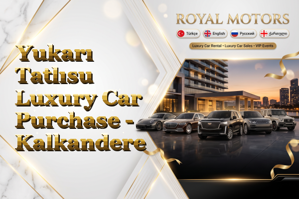 Yukarı Tatlısu Luxury Car Purchase - Kalkandere