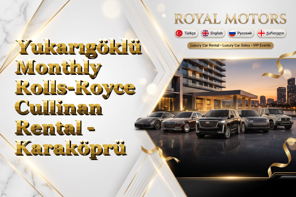 Yukarıgöklü Monthly Rolls-Royce Cullinan Rental - Karaköprü