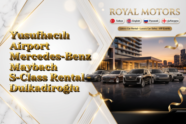 Yusufhacılı Airport Mercedes-Benz Maybach S-Class Rental - Dulkadiroğlu