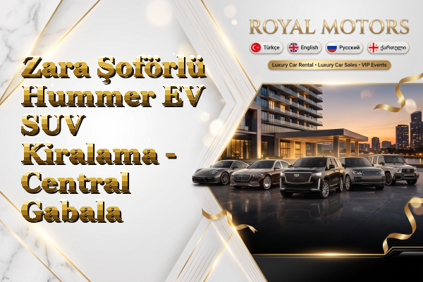 Zara Şoförlü Hummer EV SUV Kiralama - Central Gabala