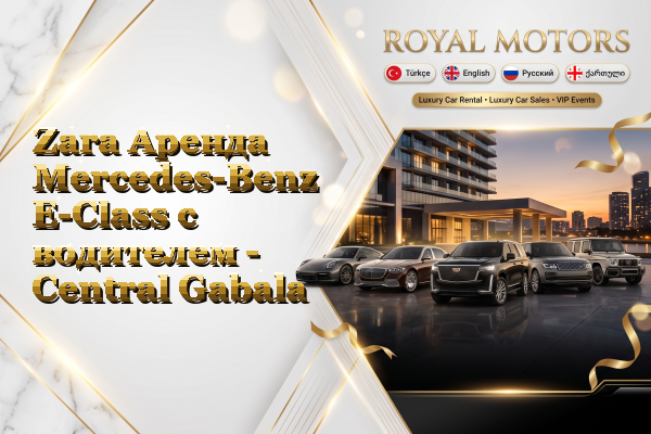 Zara Аренда Mercedes-Benz E-Class с водителем - Central Gabala