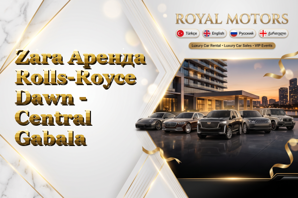 Zara Аренда Rolls-Royce Dawn - Central Gabala