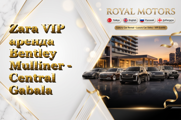 Zara VIP аренда Bentley Mulliner - Central Gabala