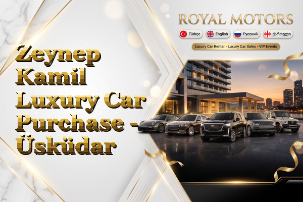 Zeynep Kamil Luxury Car Purchase - Üsküdar