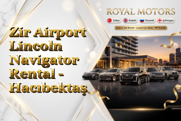 Zir Airport Lincoln Navigator Rental - Hacıbektaş