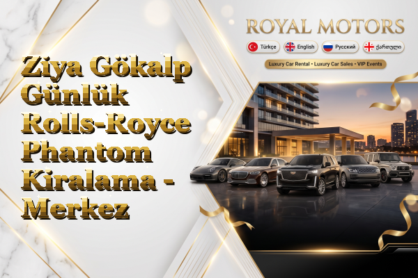 Ziya Gökalp Günlük Rolls-Royce Phantom Kiralama - Merkez